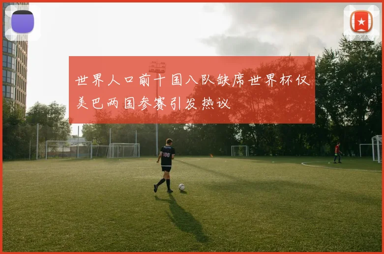 世界人口前十国八队缺席世界杯仅美巴两国参赛引发热议