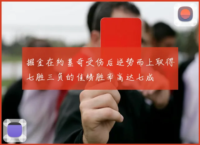 掘金在约基奇受伤后逆势而上取得七胜三负的佳绩胜率高达七成
