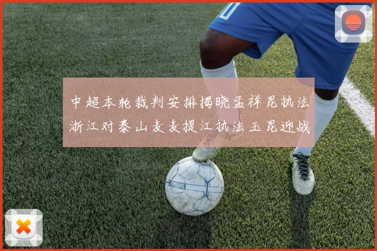 中超本轮裁判安排揭晓孟祥昆执法浙江对泰山麦麦提江执法玉昆迎战津门虎