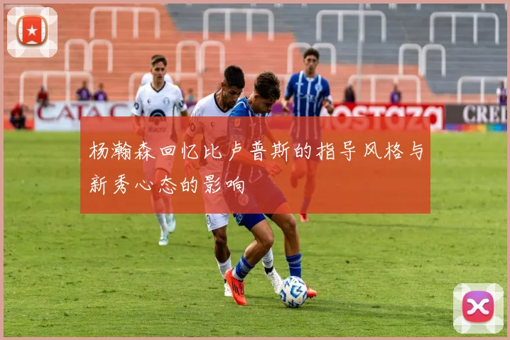 杨瀚森回忆比卢普斯的指导风格与新秀心态的影响
