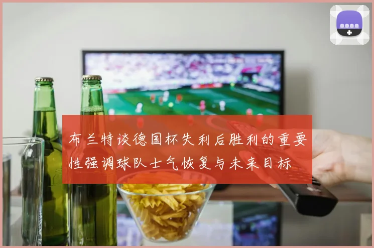 布兰特谈德国杯失利后胜利的重要性强调球队士气恢复与未来目标