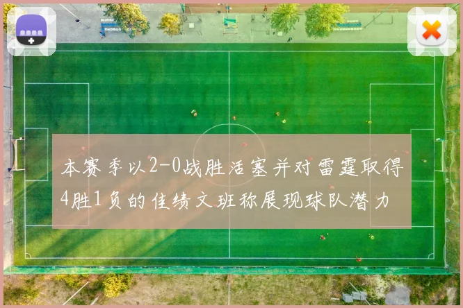 本赛季以2-0战胜活塞并对雷霆取得4胜1负的佳绩文班称展现球队潜力