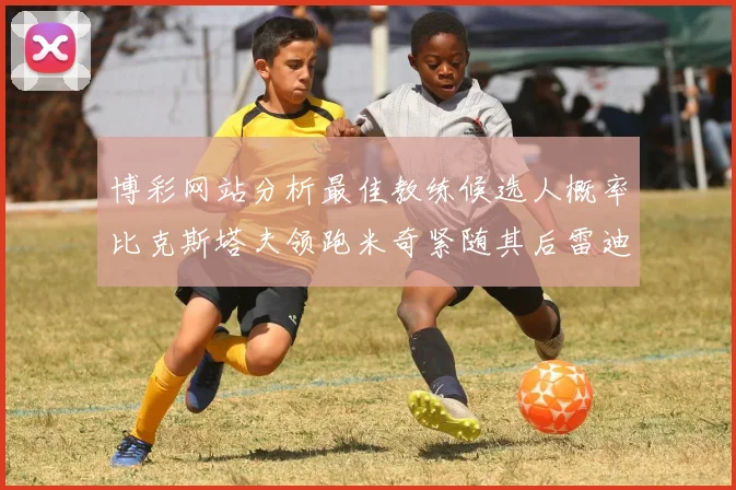博彩网站分析最佳教练候选人概率比克斯塔夫领跑米奇紧随其后雷迪克位列第三