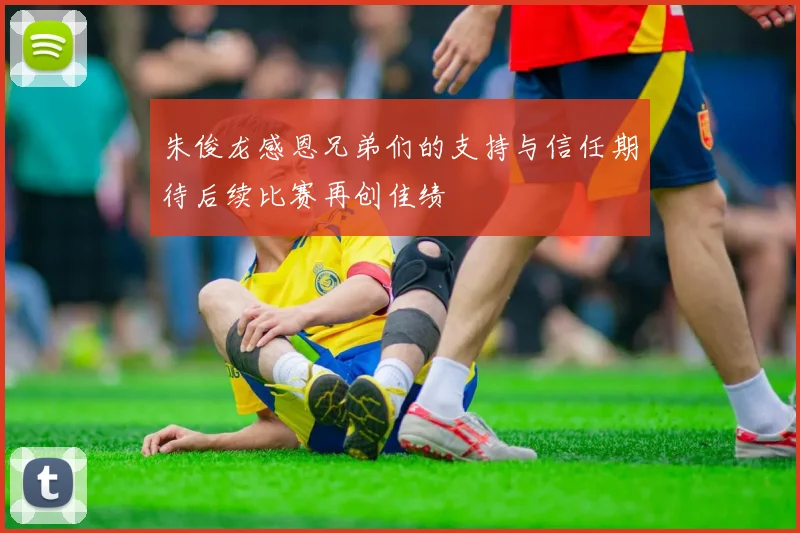 朱俊龙感恩兄弟们的支持与信任期待后续比赛再创佳绩