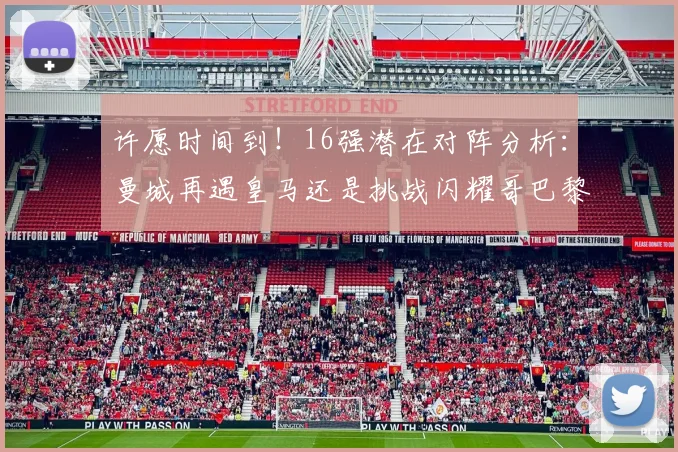 许愿时间到！16强潜在对阵分析：曼城再遇皇马还是挑战闪耀哥巴黎或对决巴萨