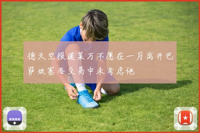 德天空报道莱万不愿在一月离开巴萨坎塞洛交易中未考虑他
